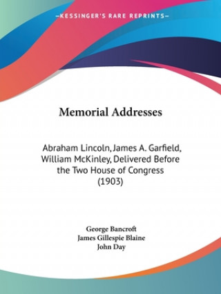 Kniha Memorial Addresses: Abraham Lincoln, James A. Garfield, William McKinley, Delivered Before the Two House of Congress (1903) George Bancroft