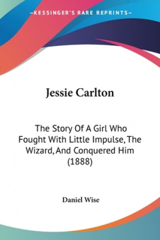 Buch Jessie Carlton: The Story Of A Girl Who Fought With Little Impulse, The Wizard, And Conquered Him (1888) Daniel Wise