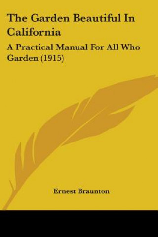 Książka The Garden Beautiful In California: A Practical Manual For All Who Garden (1915) Ernest Braunton