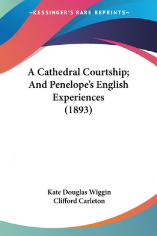 Kniha A Cathedral Courtship; And Penelope's English Experiences (1893) Kate Douglas Wiggin