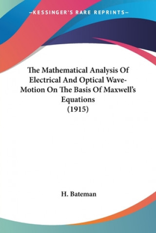 Kniha The Mathematical Analysis Of Electrical And Optical Wave-Motion On The Basis Of Maxwell's Equations (1915) H. Bateman