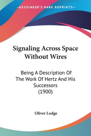 Livre Signaling Across Space Without Wires: Being A Description Of The Work Of Hertz And His Successors (1900) Oliver Lodge