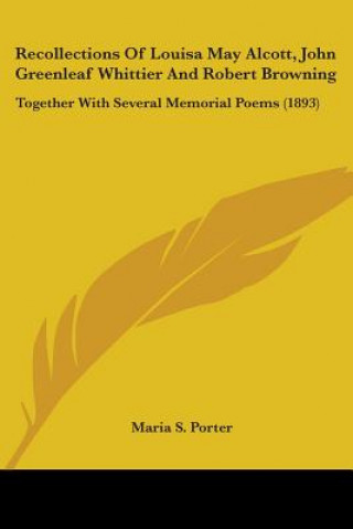 Kniha Recollections Of Louisa May Alcott, John Greenleaf Whittier And Robert Browning: Together With Several Memorial Poems (1893) Maria S. Porter