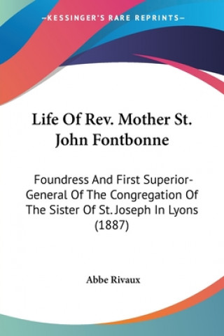 Kniha Life Of Rev. Mother St. John Fontbonne: Foundress And First Superior-General Of The Congregation Of The Sister Of St. Joseph In Lyons (1887) Abbe Rivaux