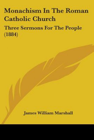 Kniha Monachism In The Roman Catholic Church: Three Sermons For The People (1884) James William Marshall