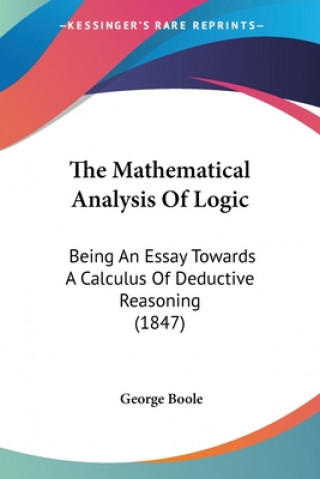 Książka The Mathematical Analysis Of Logic: Being An Essay Towards A Calculus Of Deductive Reasoning (1847) George Boole