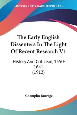 Kniha The Early English Dissenters In The Light Of Recent Research V1: History And Criticism, 1550-1641 (1912) Champlin Burrage