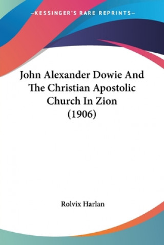 Book John Alexander Dowie And The Christian Apostolic Church In Zion (1906) Rolvix Harlan