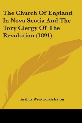 Book The Church Of England In Nova Scotia And The Tory Clergy Of The Revolution (1891) Arthur Wentworth Eaton