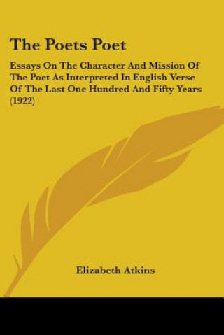 Kniha The Poets Poet: Essays On The Character And Mission Of The Poet As Interpreted In English Verse Of The Last One Hundred And Fifty Year Elizabeth Atkins