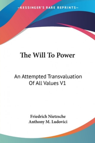 Könyv The Will To Power: An Attempted Transvaluation Of All Values V1: Books One And Two (1914) Friedrich Wilhelm Nietzsche