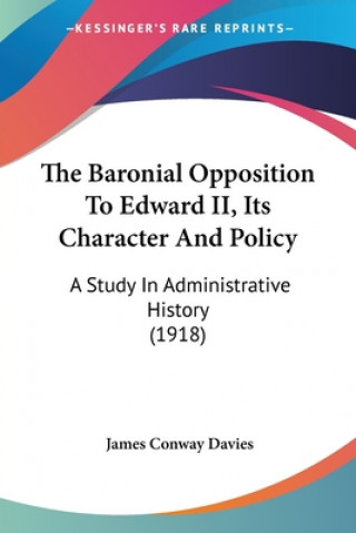 Könyv The Baronial Opposition To Edward II, Its Character And Policy: A Study In Administrative History (1918) James Conway Davies