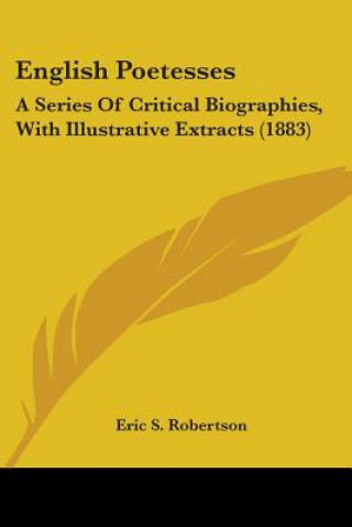 Książka English Poetesses: A Series Of Critical Biographies, With Illustrative Extracts (1883) Eric S. Robertson