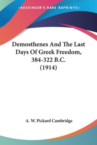 Kniha Demosthenes And The Last Days Of Greek Freedom, 384-322 B.C. (1914) A. W. Pickard Cambridge