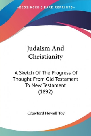 Książka Judaism And Christianity: A Sketch Of The Progress Of Thought From Old Testament To New Testament (1892) Crawford Howell Toy