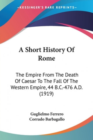 Knjiga A Short History Of Rome: The Empire From The Death Of Caesar To The Fall Of The Western Empire, 44 B.C.-476 A.D. (1919) Guglielmo Ferrero