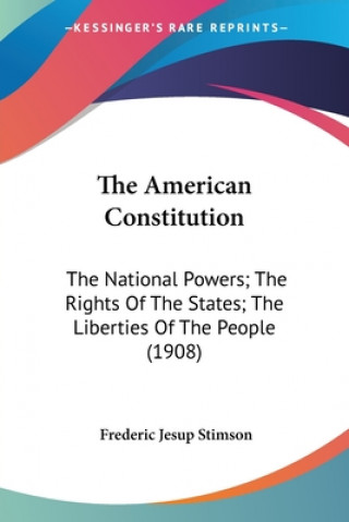 Książka The American Constitution: The National Powers; The Rights Of The States; The Liberties Of The People (1908) Frederic Jesup Stimson