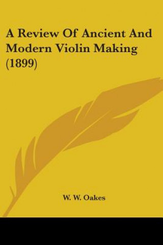 Carte A Review Of Ancient And Modern Violin Making (1899) W. W. Oakes