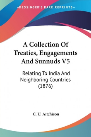 Book A Collection Of Treaties, Engagements And Sunnuds V5: Relating To India And Neighboring Countries (1876) C. U. Aitchison