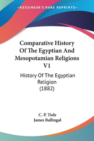 Knjiga Comparative History Of The Egyptian And Mesopotamian Religions V1: History Of The Egyptian Religion (1882) C. P. Tiele