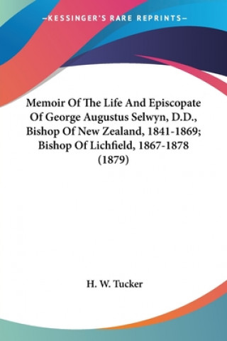 Carte Memoir Of The Life And Episcopate Of George Augustus Selwyn, D.D., Bishop Of New Zealand, 1841-1869; Bishop Of Lichfield, 1867-1878 (1879) H. W. Tucker