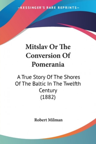 Knjiga Mitslav Or The Conversion Of Pomerania: A True Story Of The Shores Of The Baltic In The Twelfth Century (1882) Robert Milman