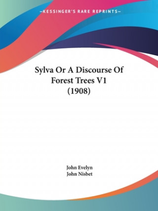 Könyv Sylva Or A Discourse Of Forest Trees V1 (1908) John Evelyn