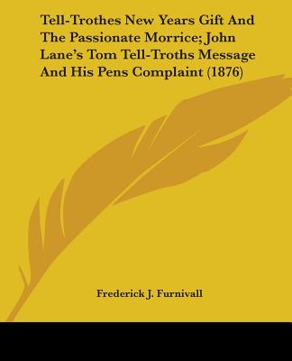 Knjiga Tell-Trothes New Years Gift And The Passionate Morrice; John Lane's Tom Tell-Troths Message And His Pens Complaint (1876) Frederick James Furnivall