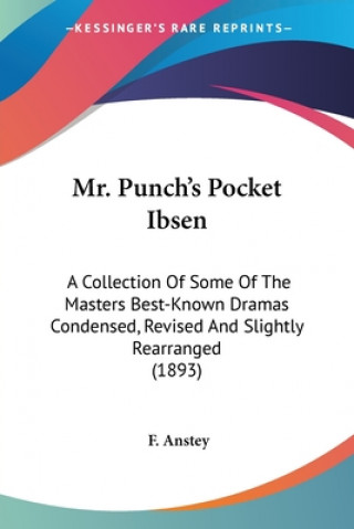 Carte Mr. Punch's Pocket Ibsen: A Collection Of Some Of The Masters Best-Known Dramas Condensed, Revised And Slightly Rearranged (1893) F. Anstey