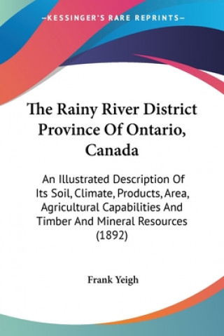 Buch The Rainy River District Province Of Ontario, Canada: An Illustrated Description Of Its Soil, Climate, Products, Area, Agricultural Capabilities And T Frank Yeigh