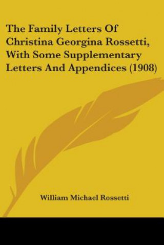Buch The Family Letters Of Christina Georgina Rossetti, With Some Supplementary Letters And Appendices (1908) William Michael Rossetti