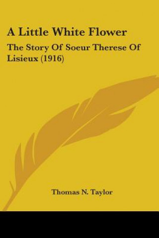 Kniha A Little White Flower: The Story Of Soeur Therese Of Lisieux (1916) Thomas N. Taylor