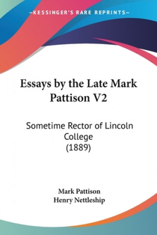Kniha Essays by the Late Mark Pattison V2: Sometime Rector of Lincoln College (1889) Mark Pattison