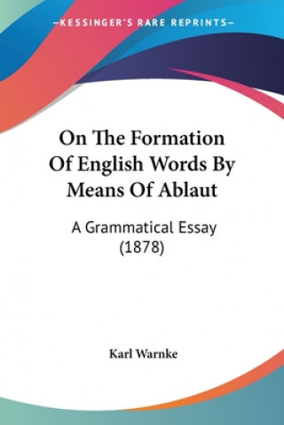 Kniha On The Formation Of English Words By Means Of Ablaut: A Grammatical Essay (1878) Karl Warnke