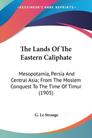Buch The Lands Of The Eastern Caliphate: Mesopotamia, Persia And Central Asia; From The Moslem Conquest To The Time Of Timur (1905) G. Le Strange