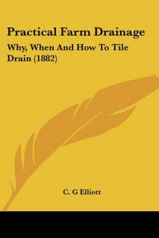 Carte Practical Farm Drainage: Why, When And How To Tile Drain (1882) C. G. Elliott