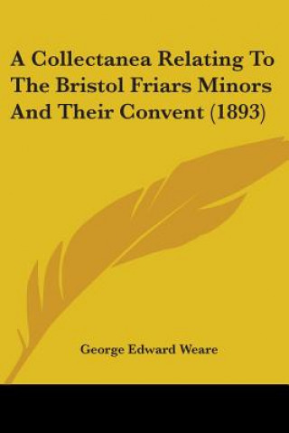 Carte A Collectanea Relating To The Bristol Friars Minors And Their Convent (1893) George Edward Weare