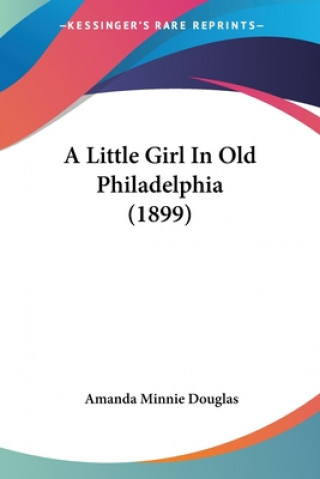 Kniha A Little Girl In Old Philadelphia (1899) Amanda Minnie Douglas