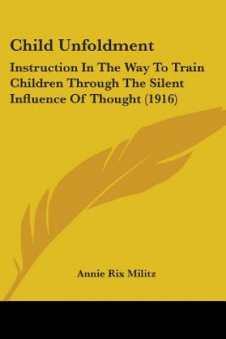 Kniha Child Unfoldment: Instruction In The Way To Train Children Through The Silent Influence Of Thought (1916) Annie Rix Militz