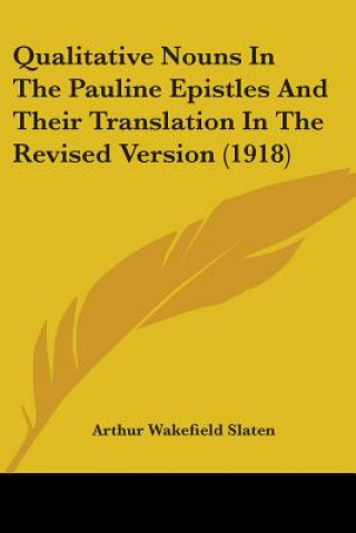 Βιβλίο Qualitative Nouns In The Pauline Epistles And Their Translation In The Revised Version (1918) Arthur Wakefield Slaten