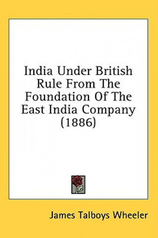 Book India Under British Rule From The Foundation Of The East India Company (1886) James Talboys Wheeler