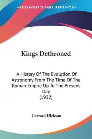 Książka Kings Dethroned: A History of the Evolution of Astronomy from the Time of the Roman Empire Up to the Present Day (1922) Gerrard Hickson