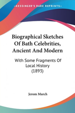 Knjiga Biographical Sketches Of Bath Celebrities, Ancient And Modern: With Some Fragments Of Local History (1893) Jerom Murch