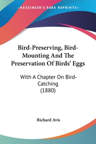 Carte Bird-Preserving, Bird-Mounting And The Preservation Of Birds' Eggs: With A Chapter On Bird-Catching (1880) Richard Avis