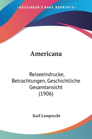 Könyv Americana: Reiseeindrucke, Betrachtungen, Geschichtliche Gesamtansicht (1906) Karl Lamprecht