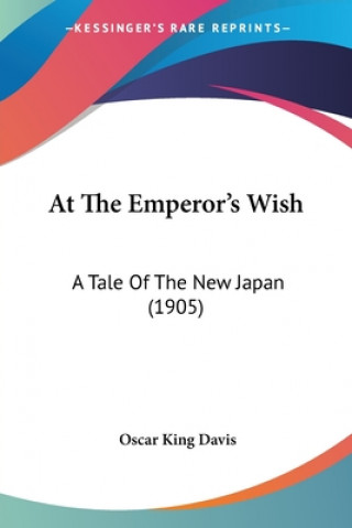 Kniha At The Emperor's Wish: A Tale Of The New Japan (1905) Oscar King Davis