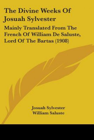 Książka The Divine Weeks Of Josuah Sylvester: Mainly Translated From The French Of William De Saluste, Lord Of The Bartas (1908) Josuah Sylvester