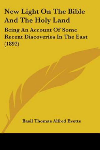 Kniha New Light On The Bible And The Holy Land: Being An Account Of Some Recent Discoveries In The East (1892) Basil Thomas Alfred Evetts