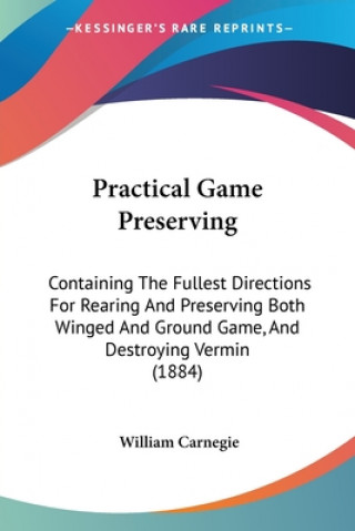 Carte Practical Game Preserving: Containing The Fullest Directions For Rearing And Preserving Both Winged And Ground Game, And Destroying Vermin (1884) William Carnegie