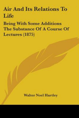 Książka Air And Its Relations To Life: Being With Some Additions The Substance Of A Course Of Lectures (1875) Walter Noel Hartley